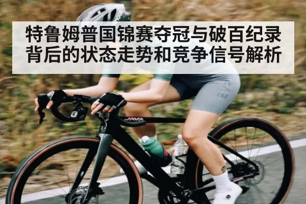 特鲁姆普国锦赛夺冠与破百纪录背后的状态走势和竞争信号解析